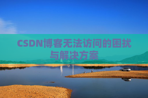 CSDN博客无法访问的困扰与解决方案